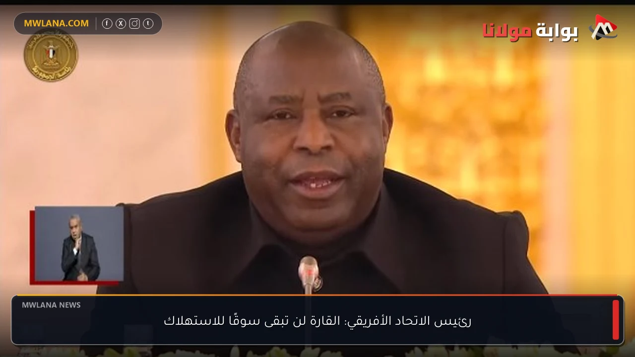 رئيس الاتحاد الأفريقي: القارة لن تبقى سوقًا للاستهلاك