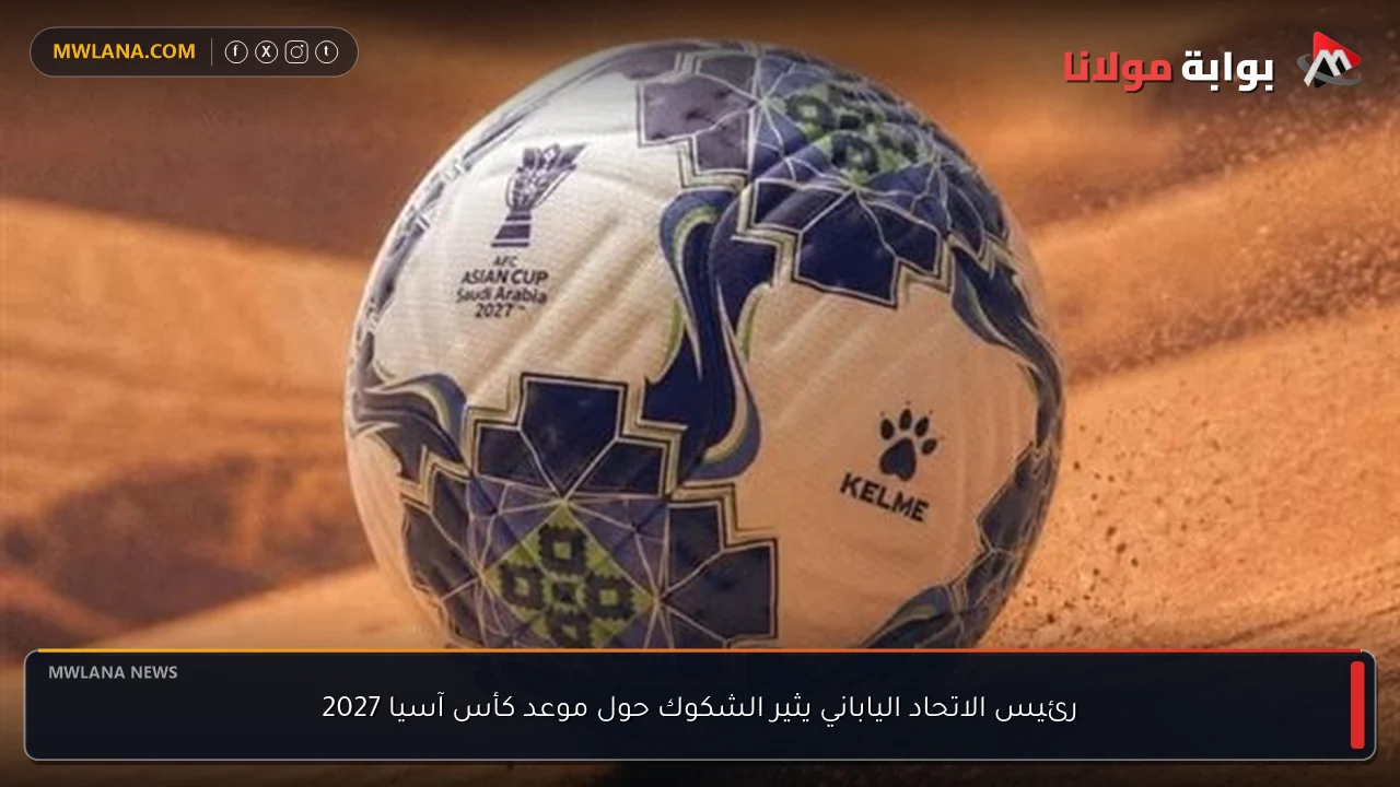 رئيس الاتحاد الياباني يثير الشكوك حول موعد كأس آسيا 2027