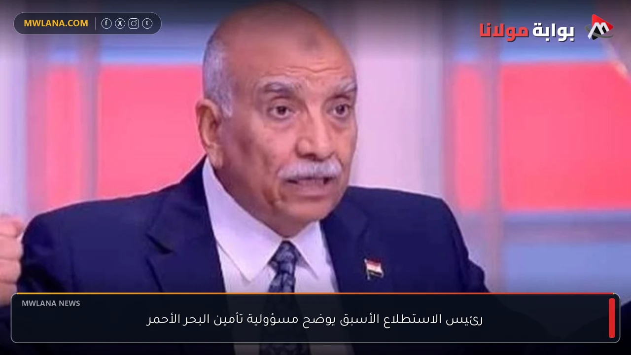 رئيس الاستطلاع الأسبق يوضح مسؤولية تأمين البحر الأحمر