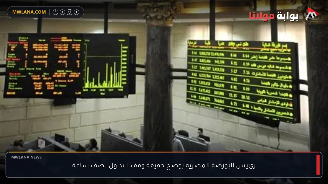 رئيس البورصة المصرية يوضح حقيقة وقف التداول نصف ساعة