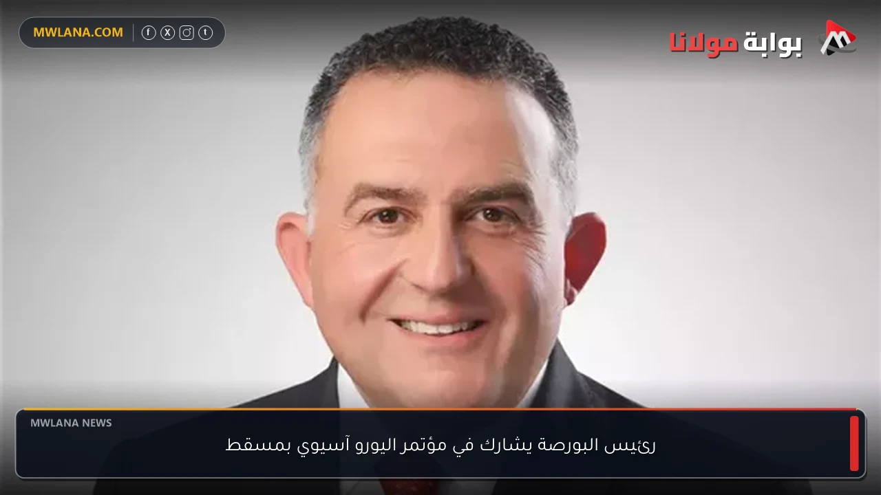 رئيس البورصة يشارك في مؤتمر اليورو آسيوي بمسقط