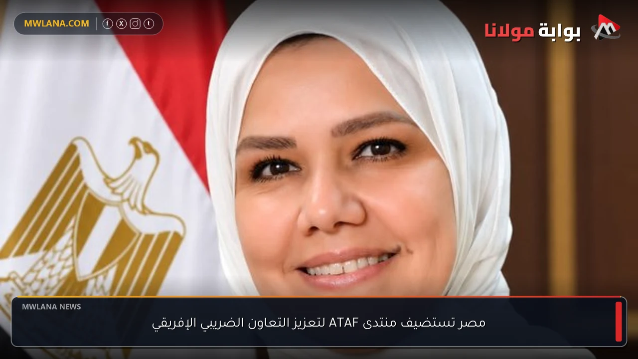 مصر تستضيف منتدى ATAF لتعزيز التعاون الضريبي الإفريقي