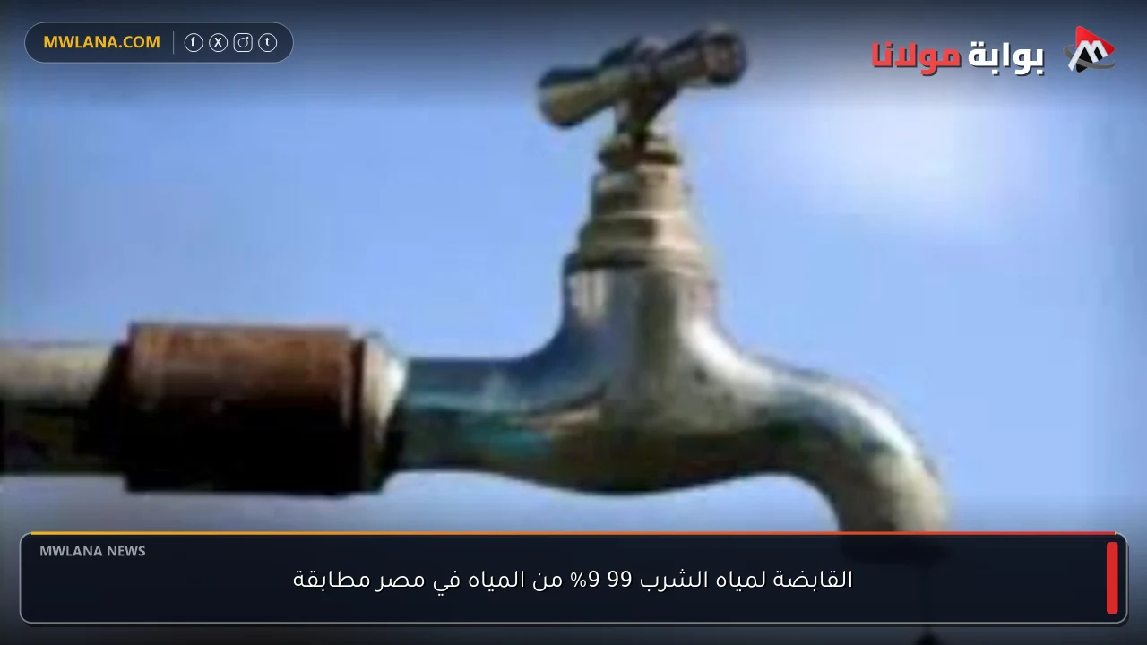 القابضة لمياه الشرب 99 9% من المياه في مصر مطابقة