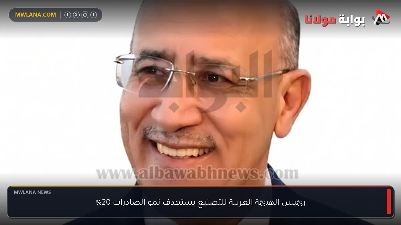 رئيس الهيئة العربية للتصنيع يستهدف نمو الصادرات 20%