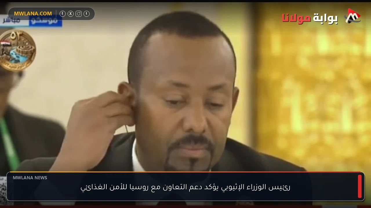 رئيس الوزراء الإثيوبي يؤكد دعم التعاون مع روسيا للأمن الغذائي