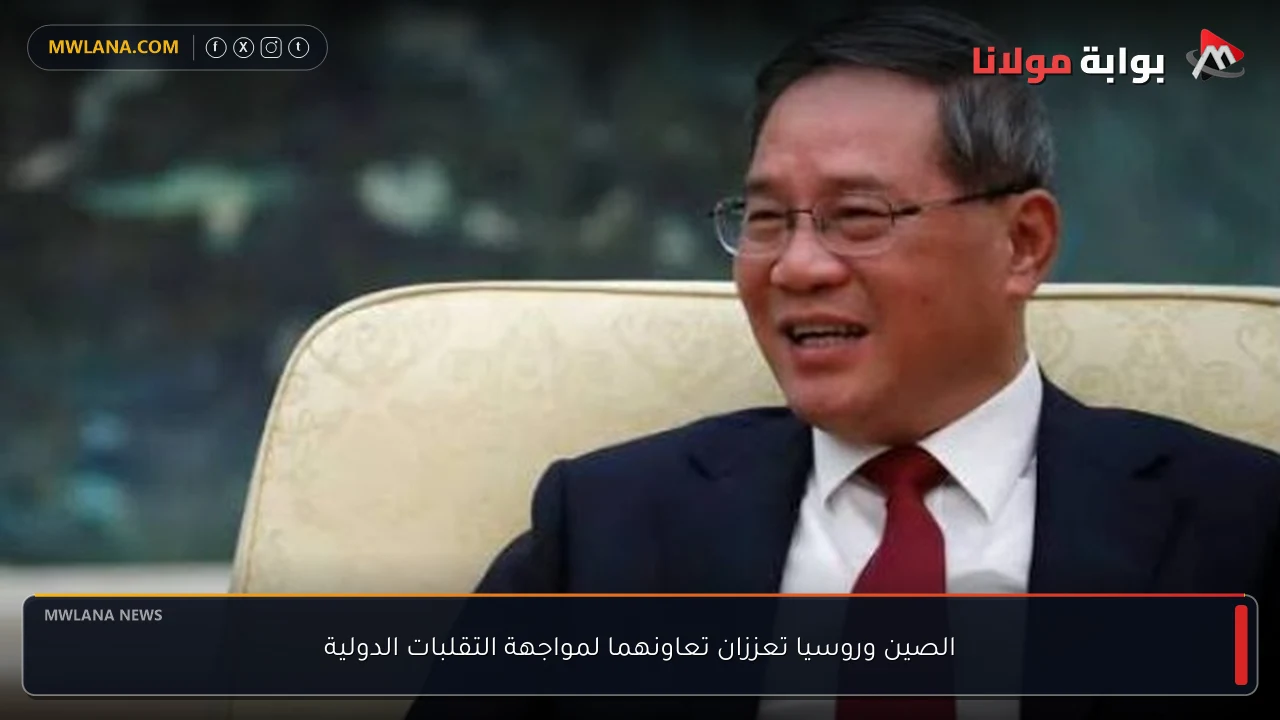 الصين وروسيا تعززان تعاونهما لمواجهة التقلبات الدولية