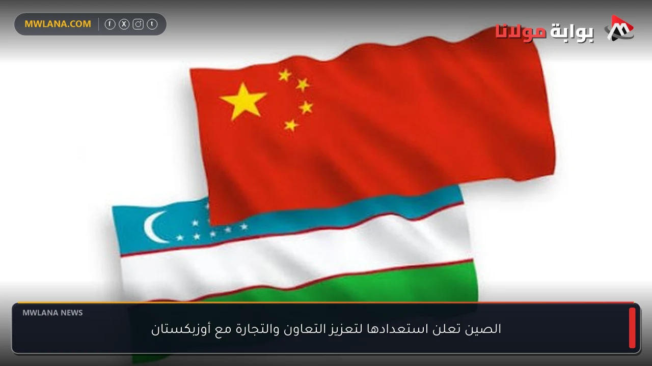 الصين تعلن استعدادها لتعزيز التعاون والتجارة مع أوزبكستان