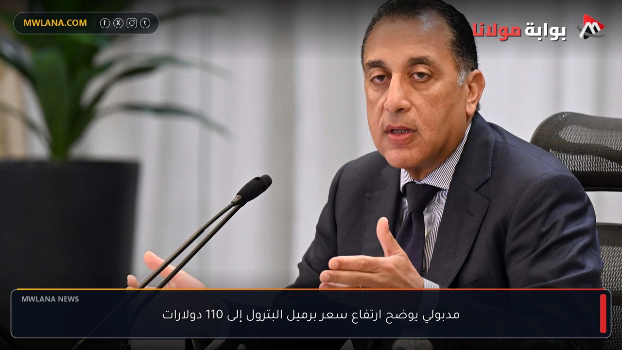 مدبولي يوضح ارتفاع سعر برميل البترول إلى 110 دولارات