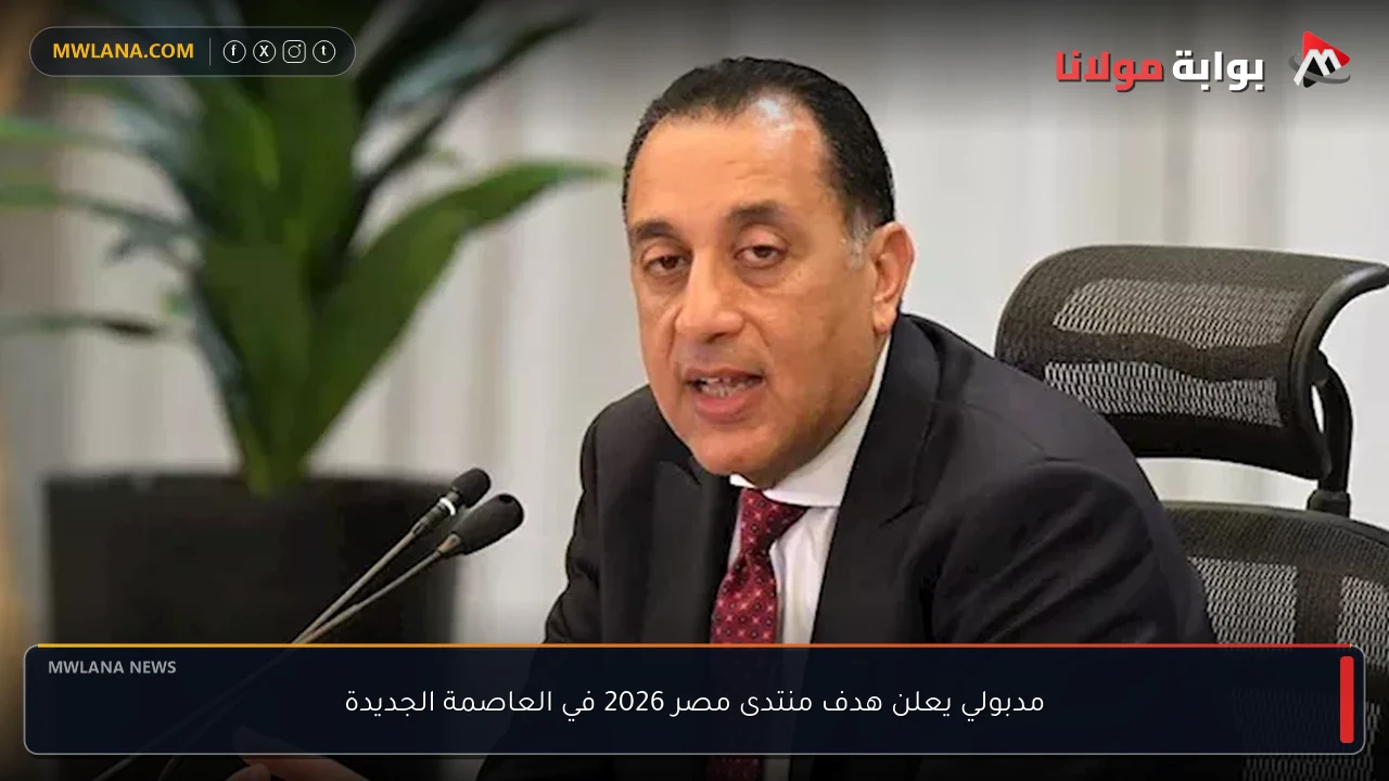 مدبولي يعلن هدف منتدى مصر 2026 في العاصمة الجديدة