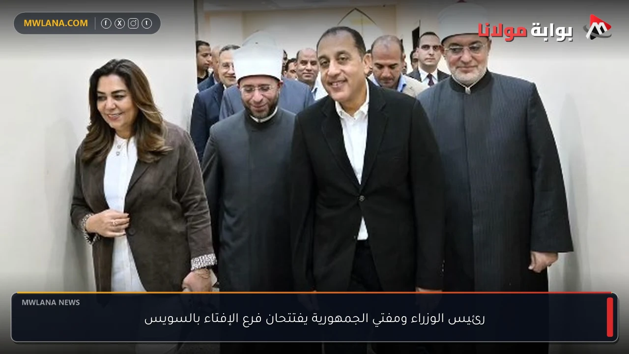 رئيس الوزراء ومفتي الجمهورية يفتتحان فرع الإفتاء بالسويس