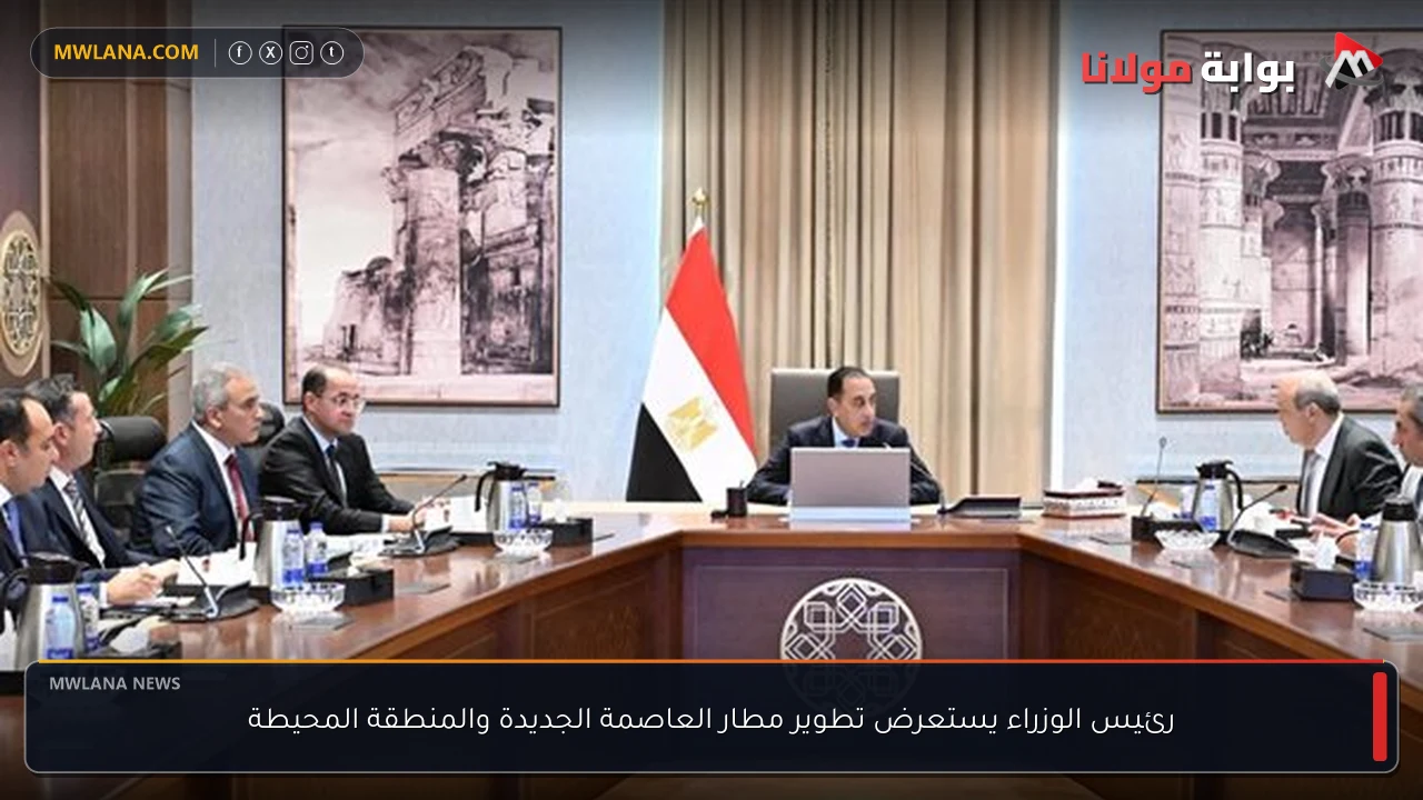 رئيس الوزراء يستعرض تطوير مطار العاصمة الجديدة والمنطقة المحيطة