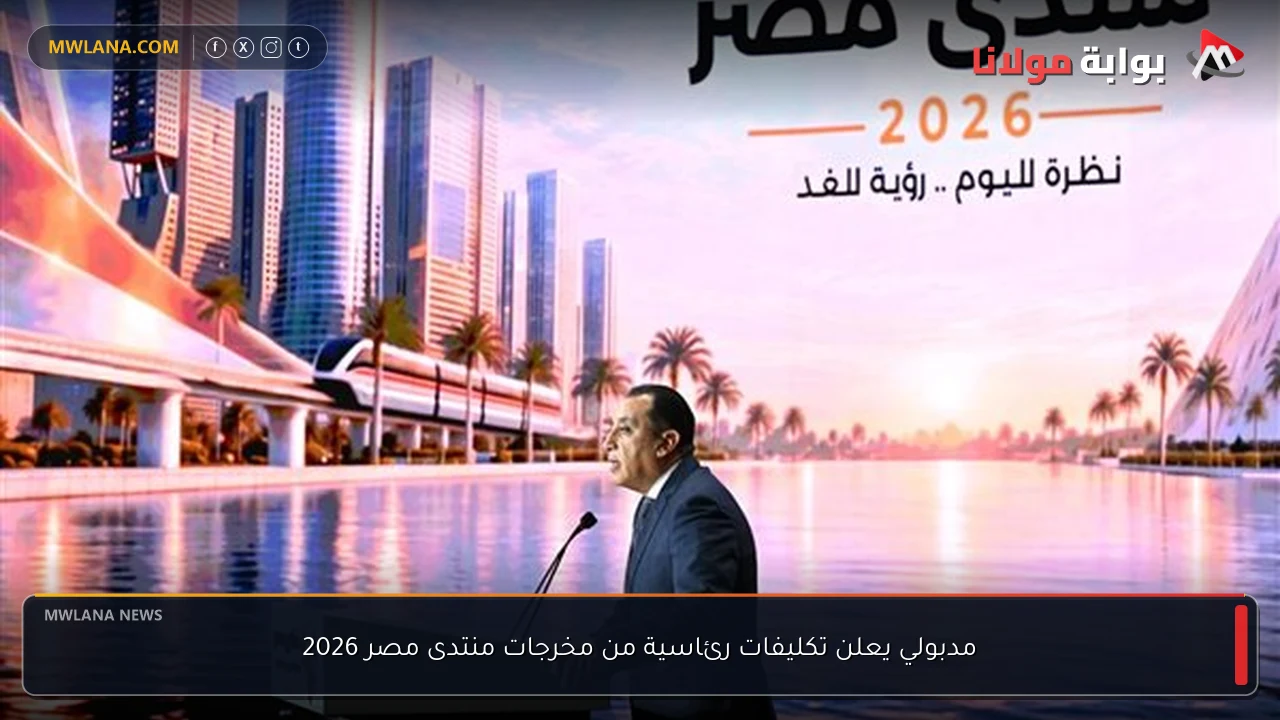مدبولي يعلن تكليفات رئاسية من مخرجات منتدى مصر 2026