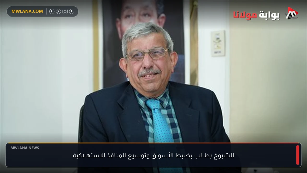 الشيوخ يطالب بضبط الأسواق وتوسيع المنافذ الاستهلاكية