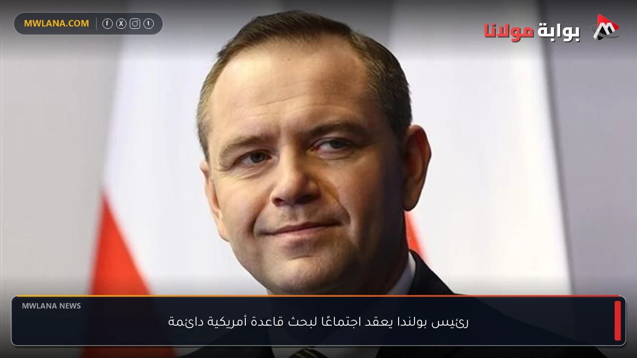 رئيس بولندا يعقد اجتماعًا لبحث قاعدة أمريكية دائمة