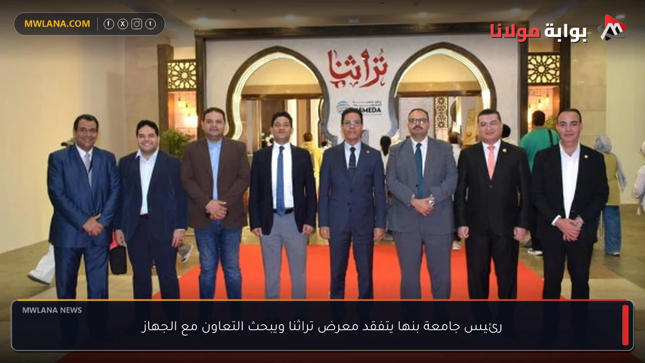 رئيس جامعة بنها يتفقد معرض تراثنا ويبحث التعاون مع الجهاز