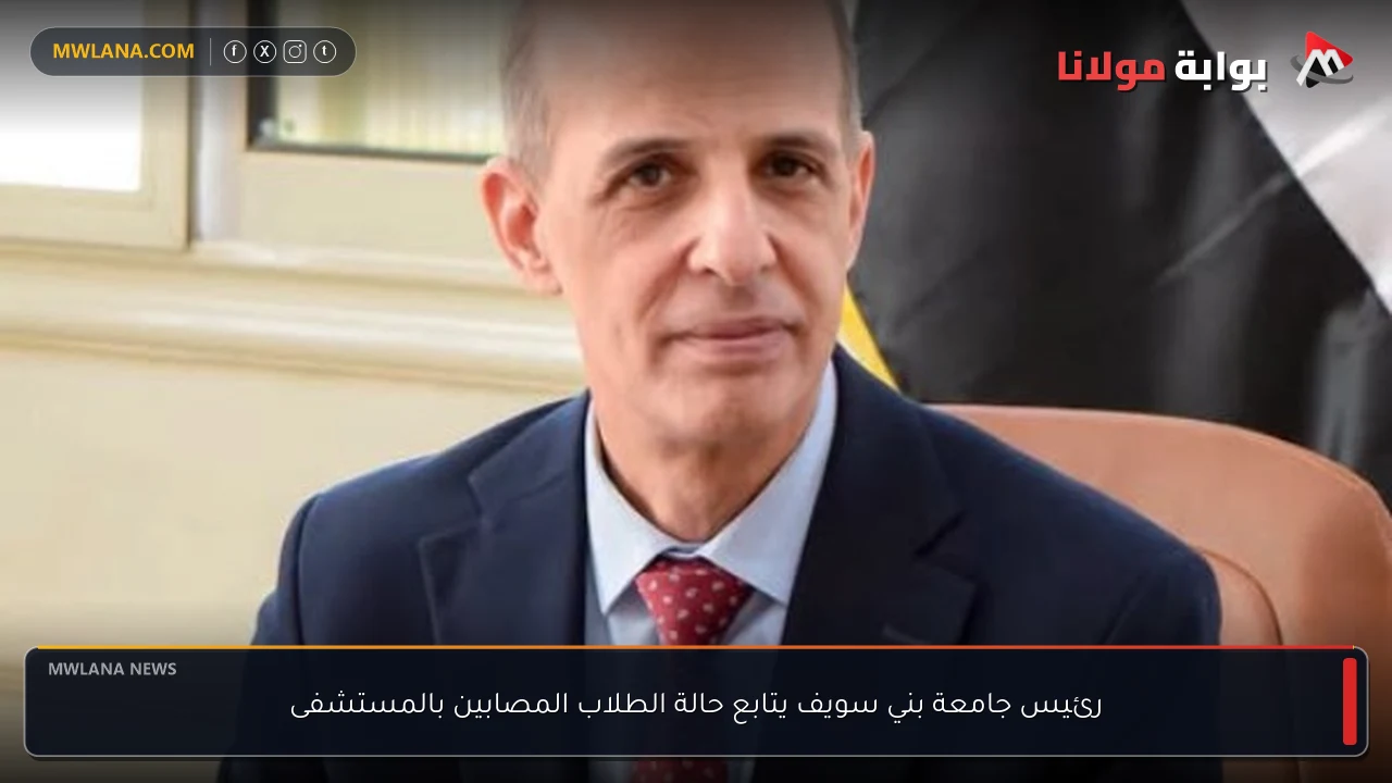 رئيس جامعة بني سويف يتابع حالة الطلاب المصابين بالمستشفى