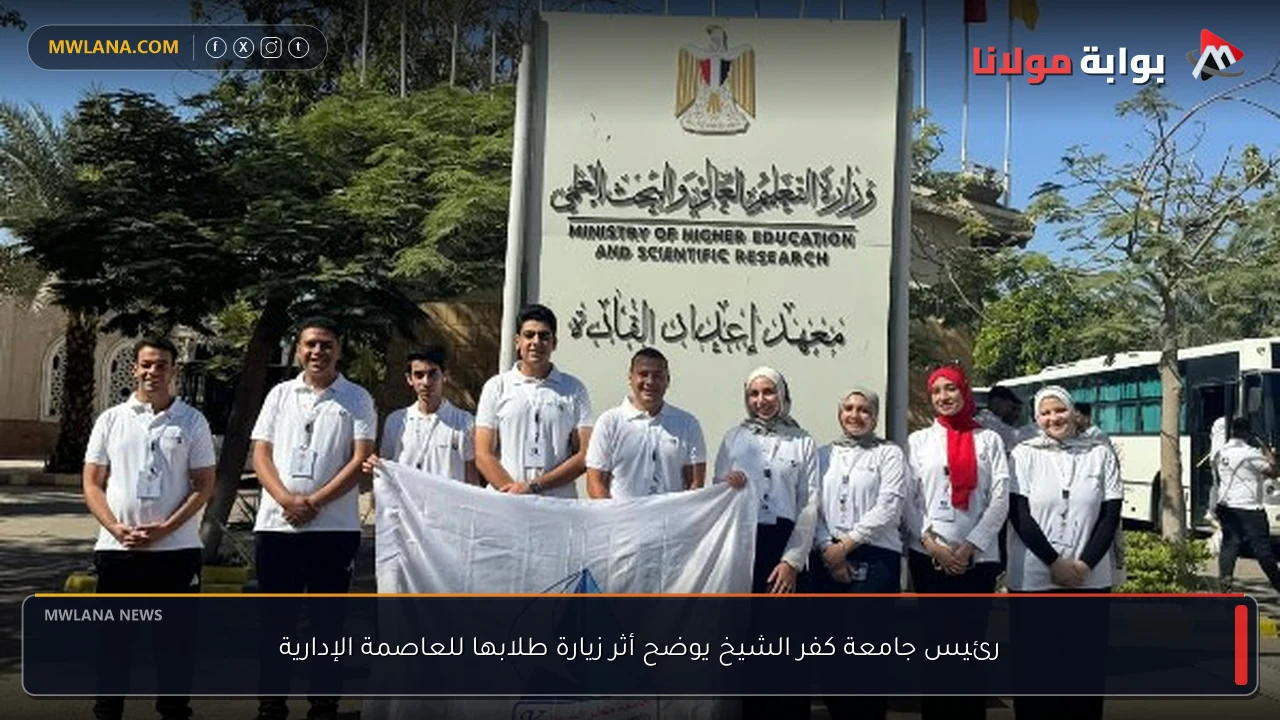 رئيس جامعة كفر الشيخ يوضح أثر زيارة طلابها للعاصمة الإدارية