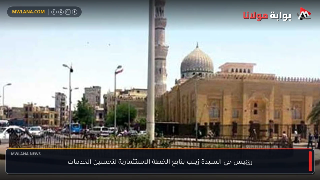 رئيس حي السيدة زينب يتابع الخطة الاستثمارية لتحسين الخدمات