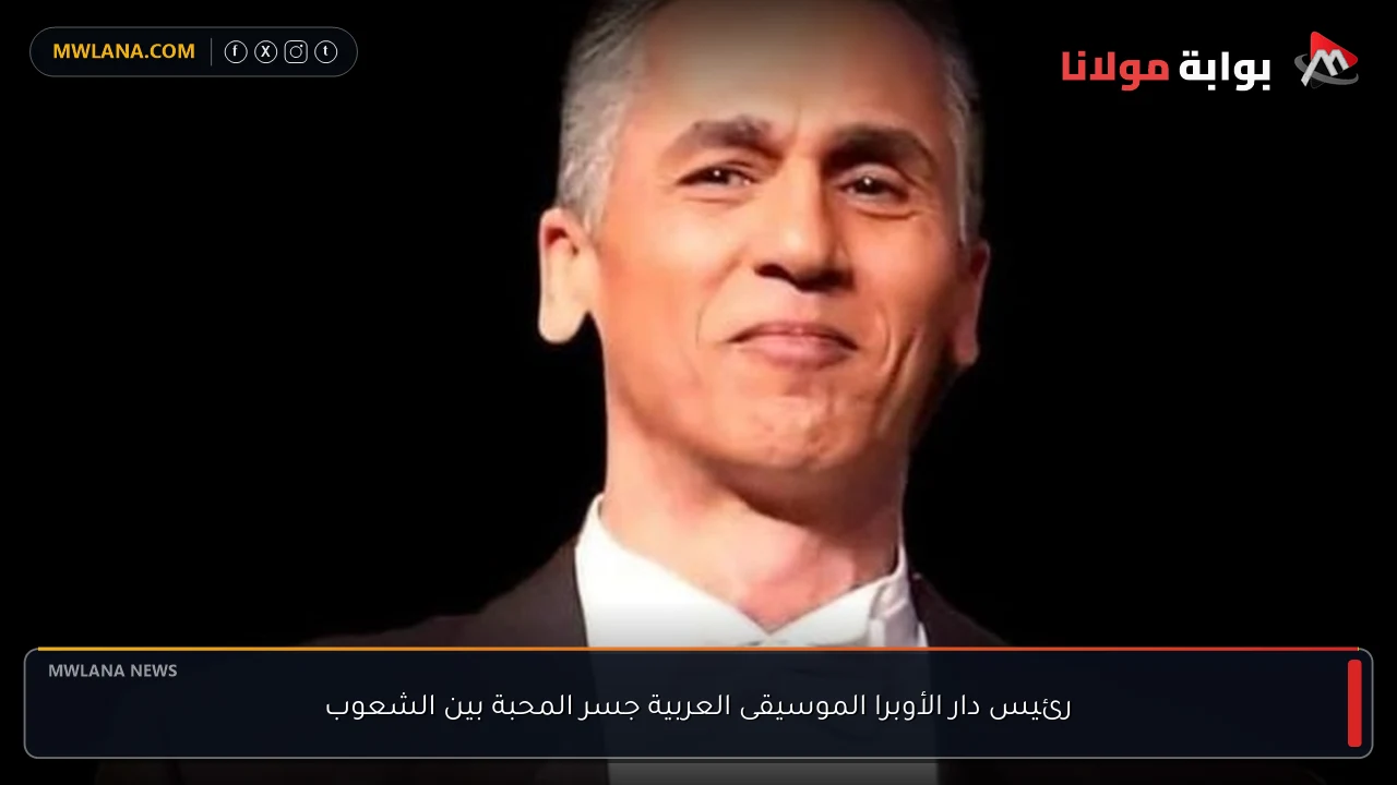 رئيس دار الأوبرا الموسيقى العربية جسر المحبة بين الشعوب