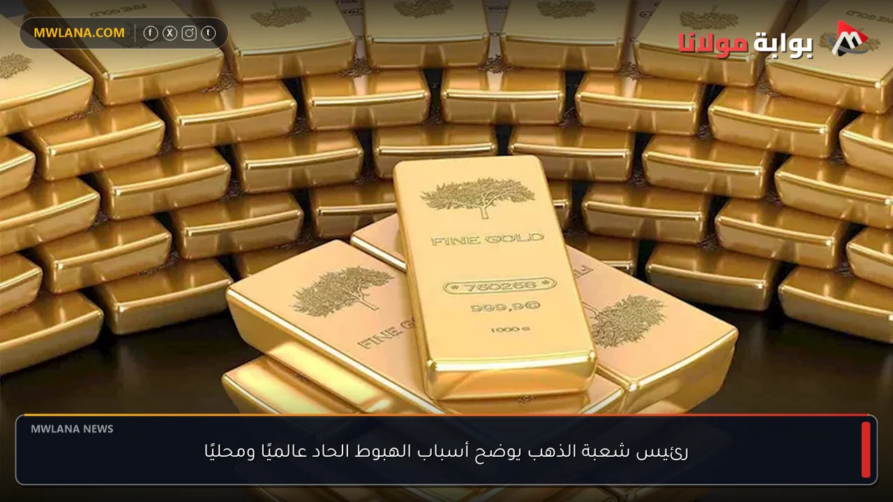 رئيس شعبة الذهب يوضح أسباب الهبوط الحاد عالميًا ومحليًا