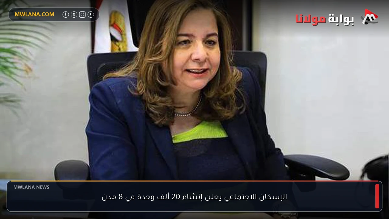 الإسكان الاجتماعي يعلن إنشاء 20 ألف وحدة في 8 مدن