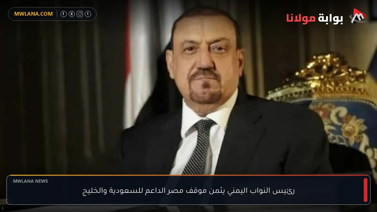 رئيس النواب اليمني يثمن موقف مصر الداعم للسعودية والخليج