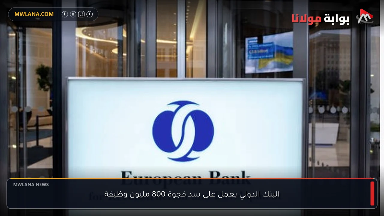 البنك الدولي يعمل على سد فجوة 800 مليون وظيفة