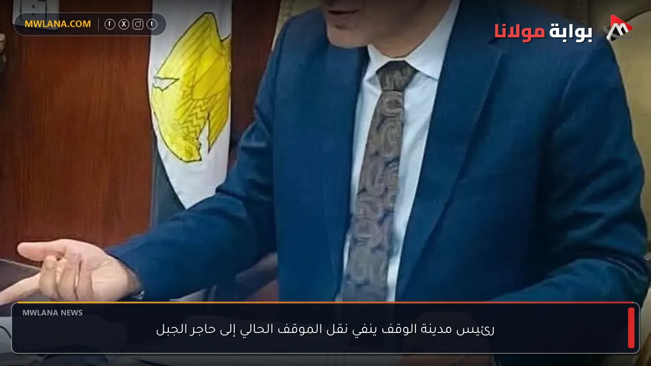 رئيس مدينة الوقف ينفي نقل الموقف الحالي إلى حاجر الجبل