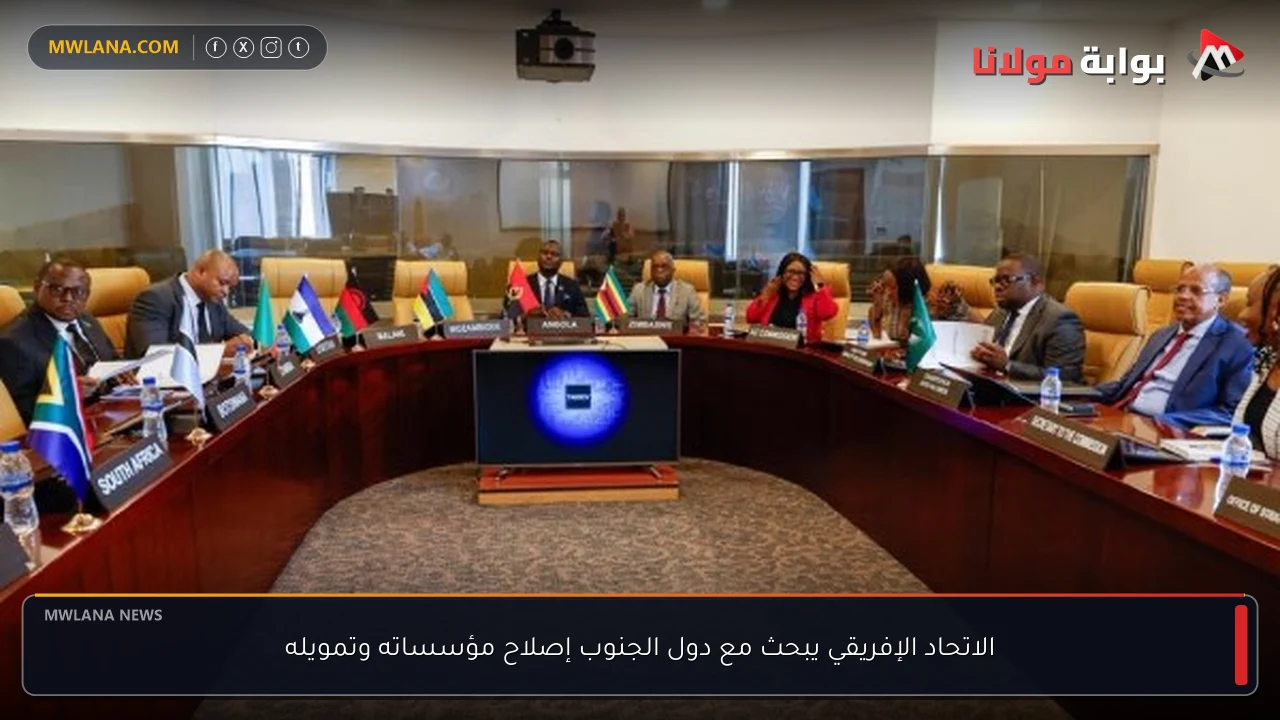 الاتحاد الإفريقي يبحث مع دول الجنوب إصلاح مؤسساته وتمويله