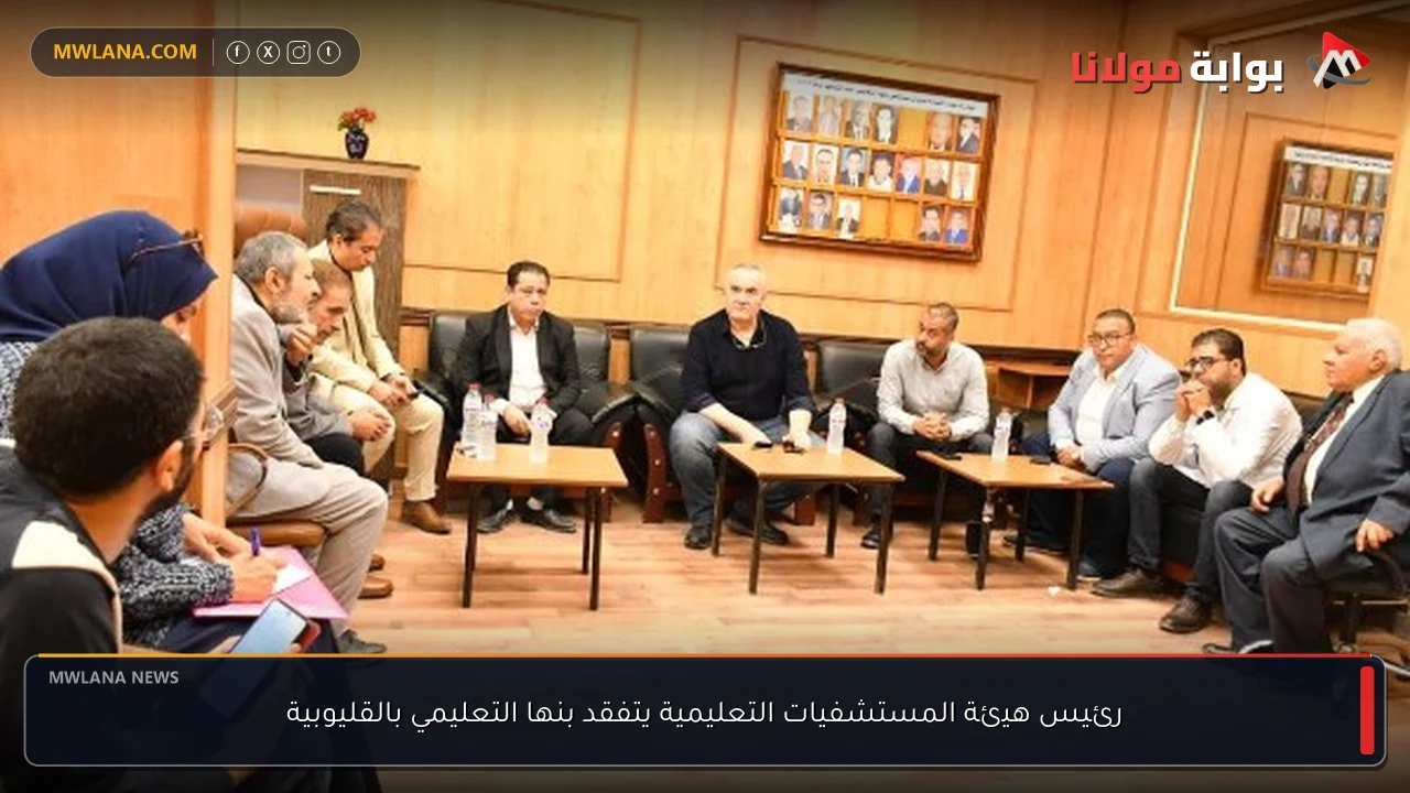 رئيس هيئة المستشفيات التعليمية يتفقد بنها التعليمي بالقليوبية
