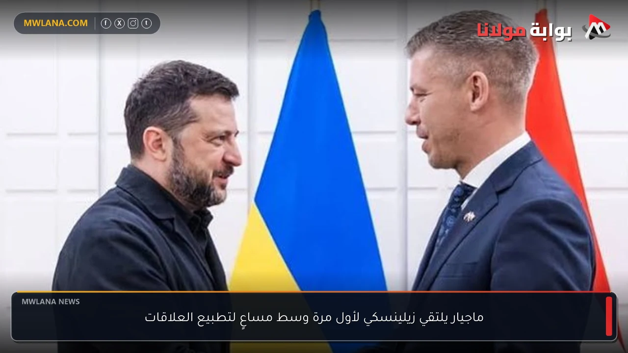 ماجيار يلتقي زيلينسكي لأول مرة وسط مساعٍ لتطبيع العلاقات