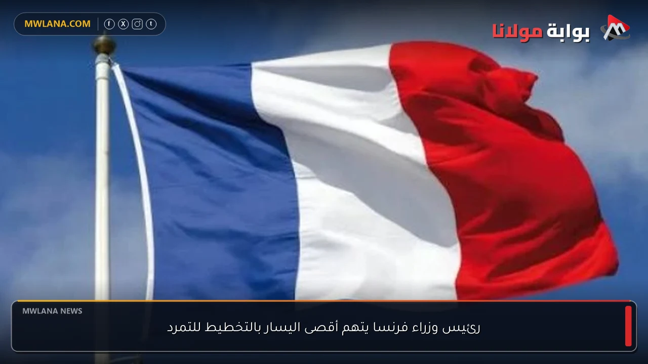 رئيس وزراء فرنسا يتهم أقصى اليسار بالتخطيط للتمرد