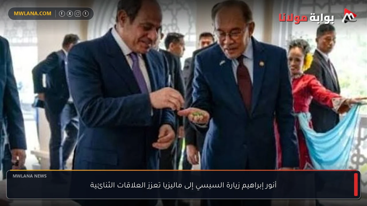 أنور إبراهيم زيارة السيسي إلى ماليزيا تعزز العلاقات الثنائية