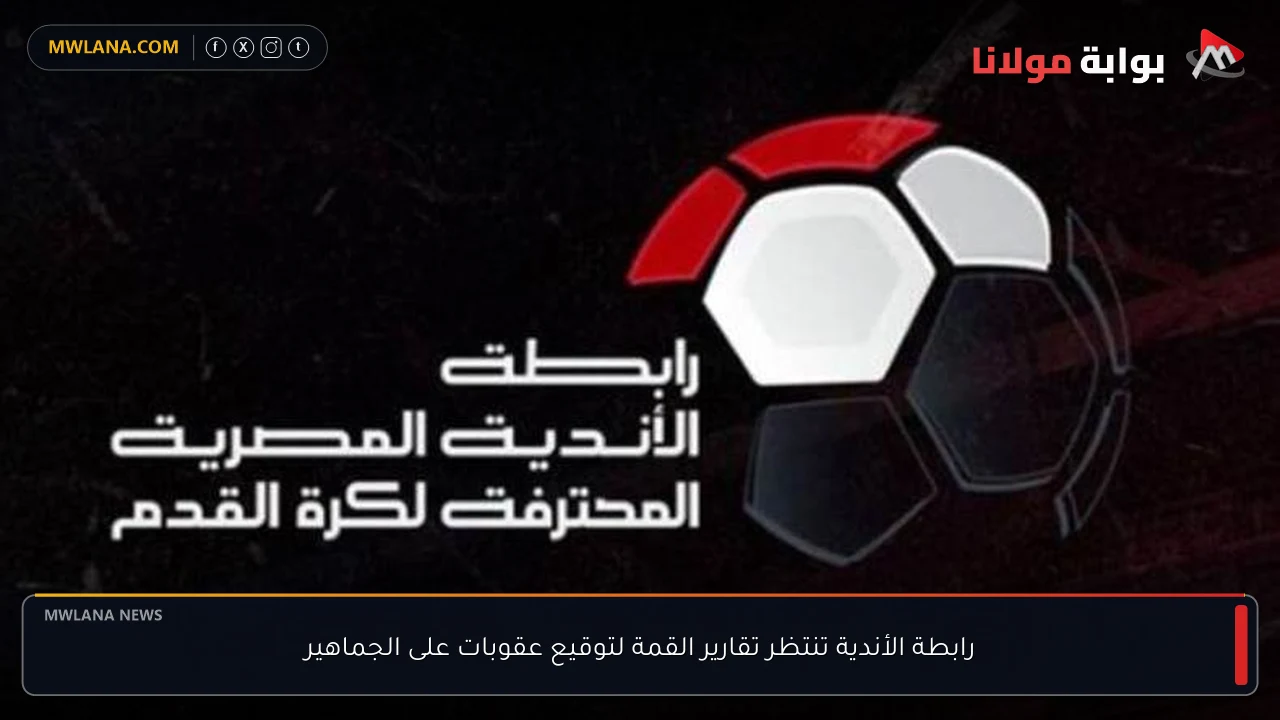 رابطة الأندية تنتظر تقارير القمة لتوقيع عقوبات على الجماهير