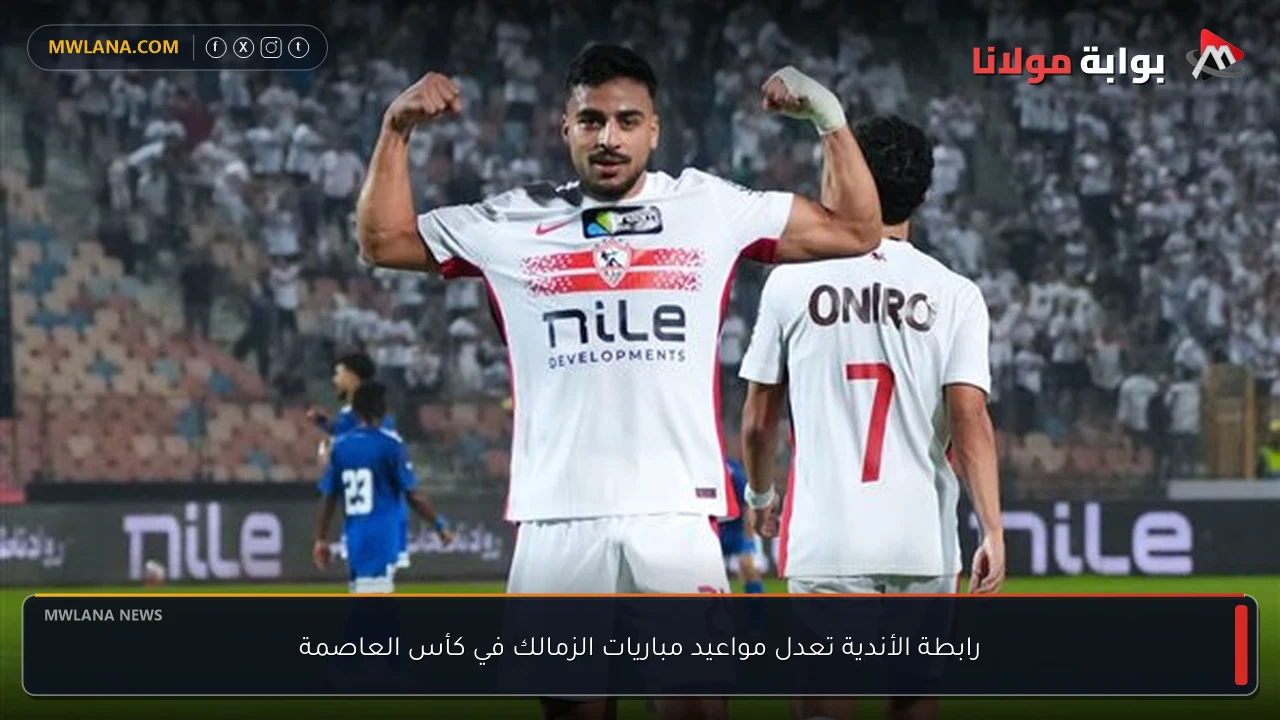 رابطة الأندية تعدل مواعيد مباريات الزمالك في كأس العاصمة