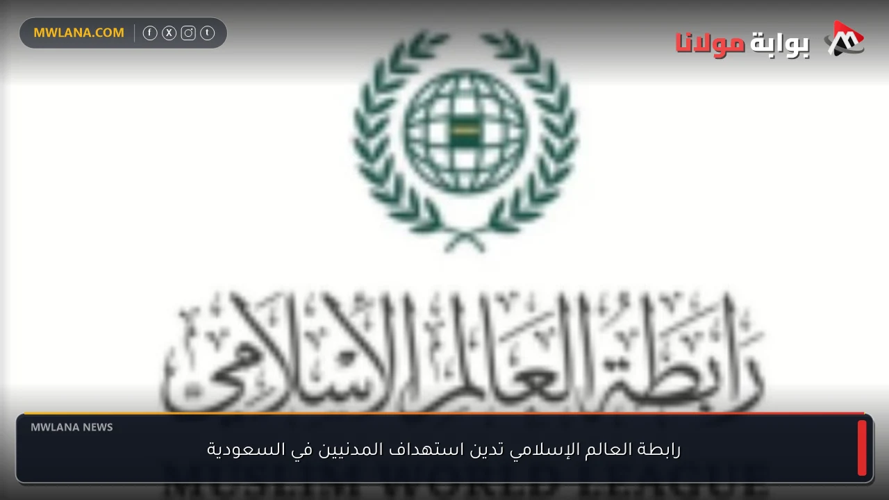 رابطة العالم الإسلامي تدين استهداف المدنيين في السعودية