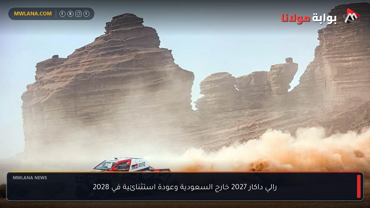 رالي داكار 2027 خارج السعودية وعودة استثنائية في 2028