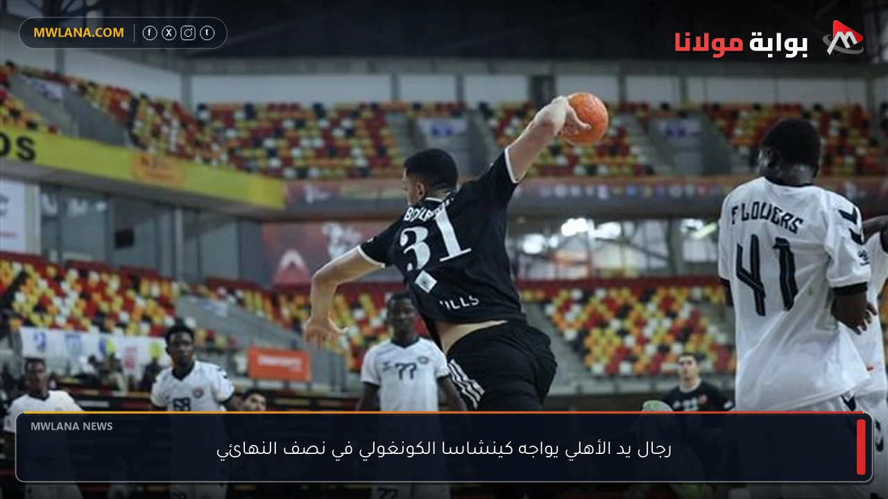 رجال يد الأهلي يواجه كينشاسا الكونغولي في نصف النهائي