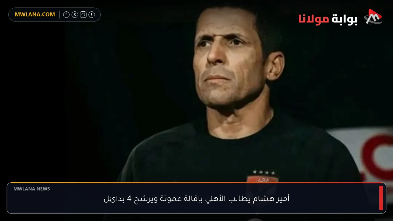 أمير هشام يطالب الأهلي بإقالة عموتة ويرشح 4 بدائل