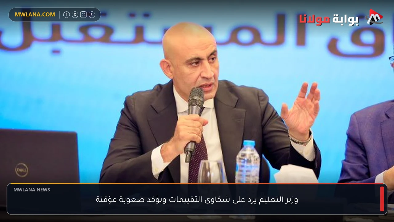 وزير التعليم يرد على شكاوى التقييمات ويؤكد صعوبة مؤقتة