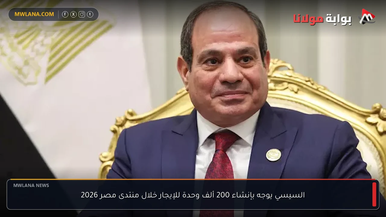 السيسي يوجه بإنشاء 200 ألف وحدة للإيجار خلال منتدى مصر 2026