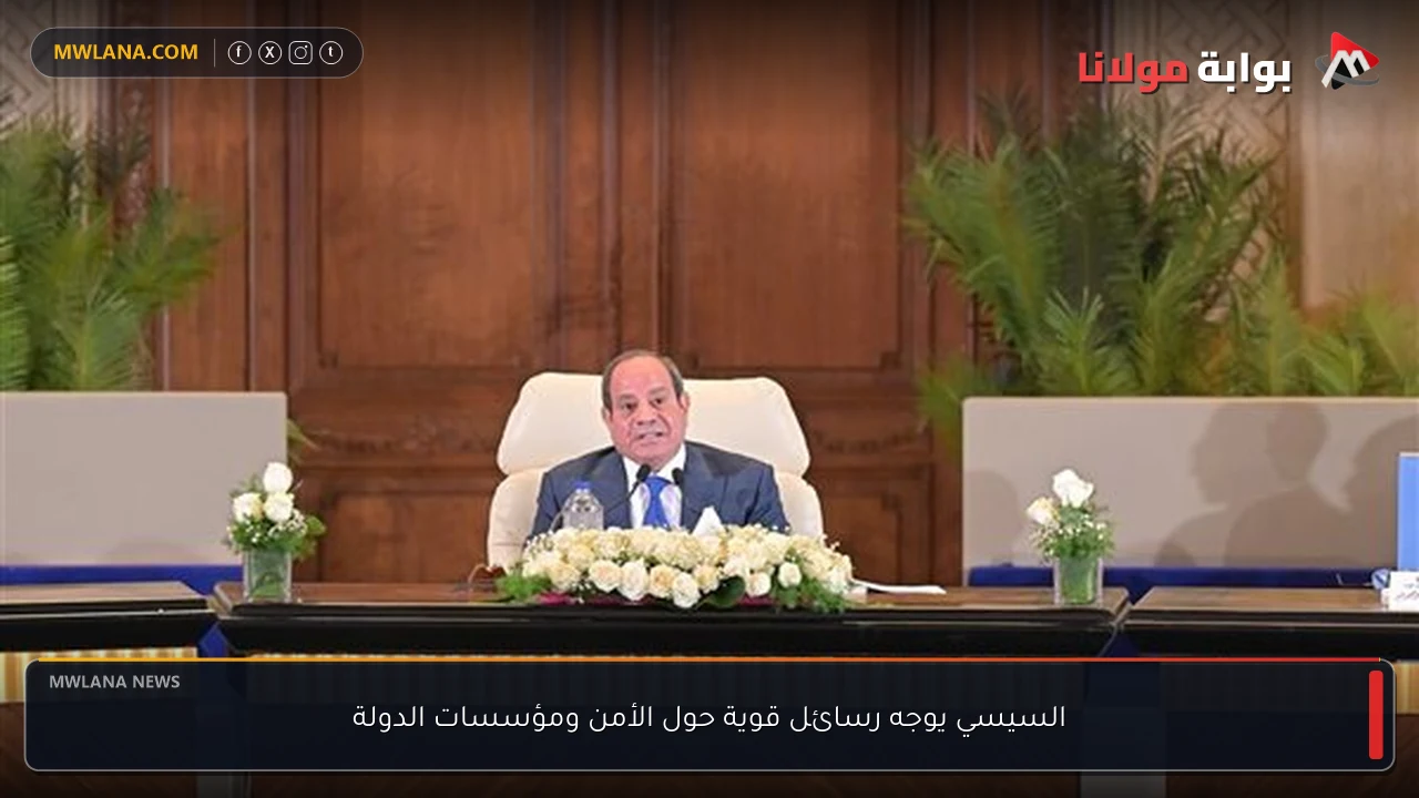 السيسي يوجه رسائل قوية حول الأمن ومؤسسات الدولة