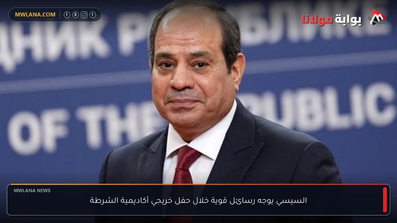 السيسي يوجه رسائل قوية خلال حفل خريجي أكاديمية الشرطة