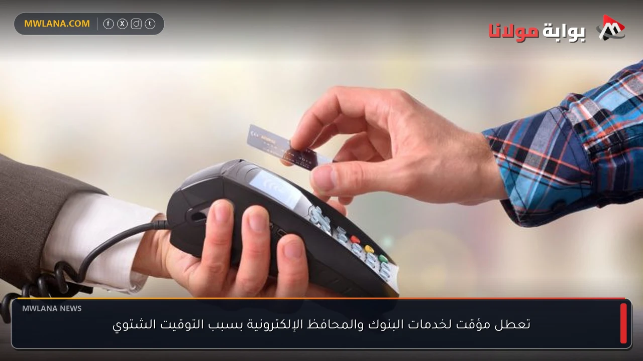 تعطل مؤقت لخدمات البنوك والمحافظ الإلكترونية بسبب التوقيت الشتوي