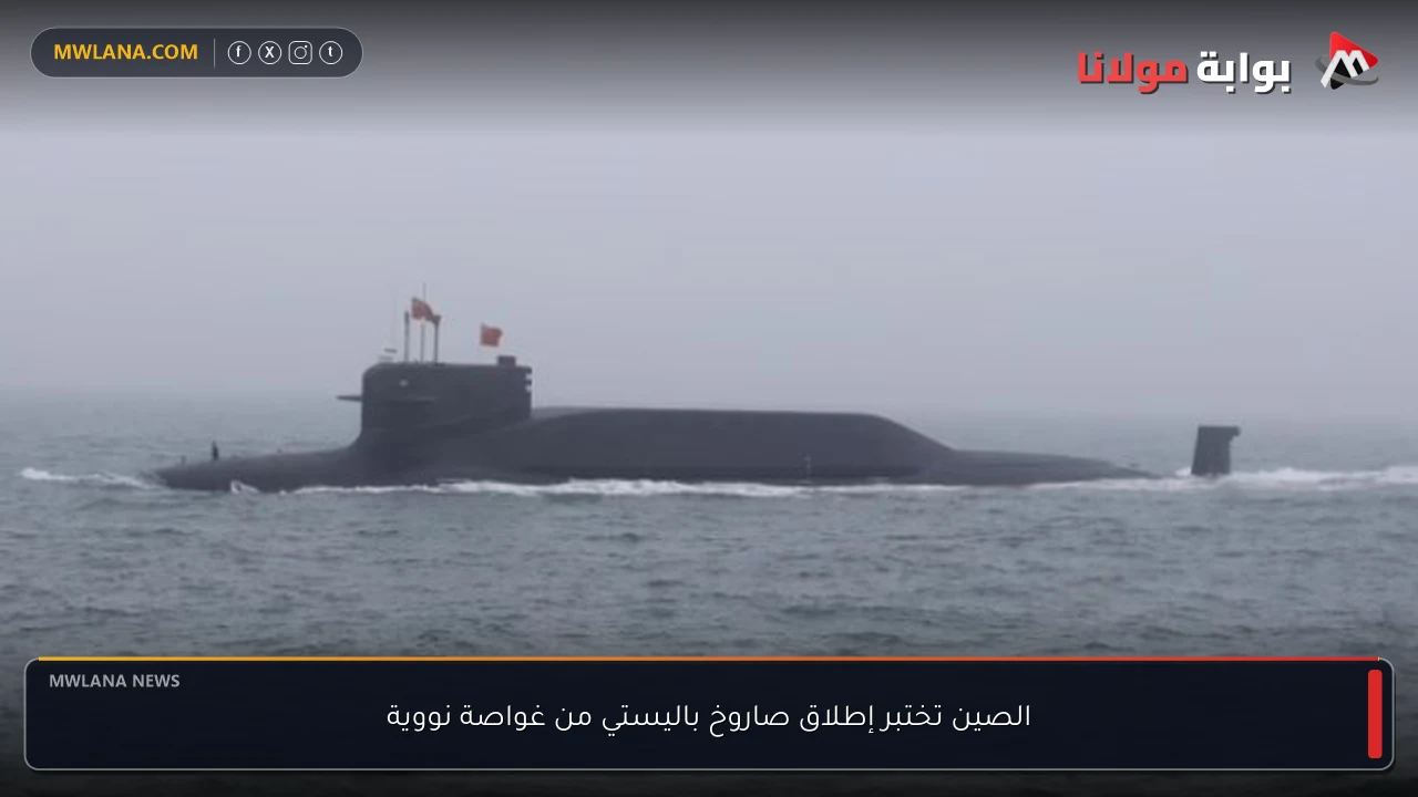 الصين تختبر إطلاق صاروخ باليستي من غواصة نووية