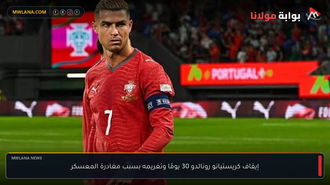 إيقاف كريستيانو رونالدو 30 يومًا وتغريمه بسبب مغادرة المعسكر