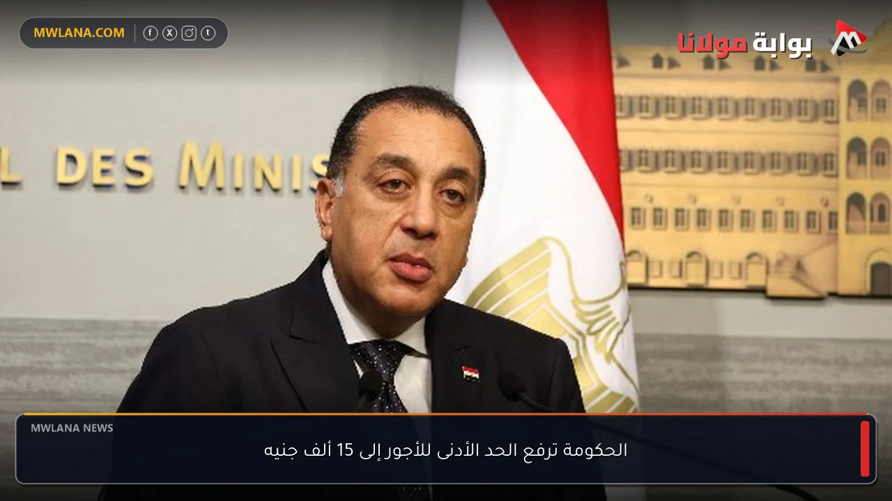 الحكومة ترفع الحد الأدنى للأجور إلى 15 ألف جنيه