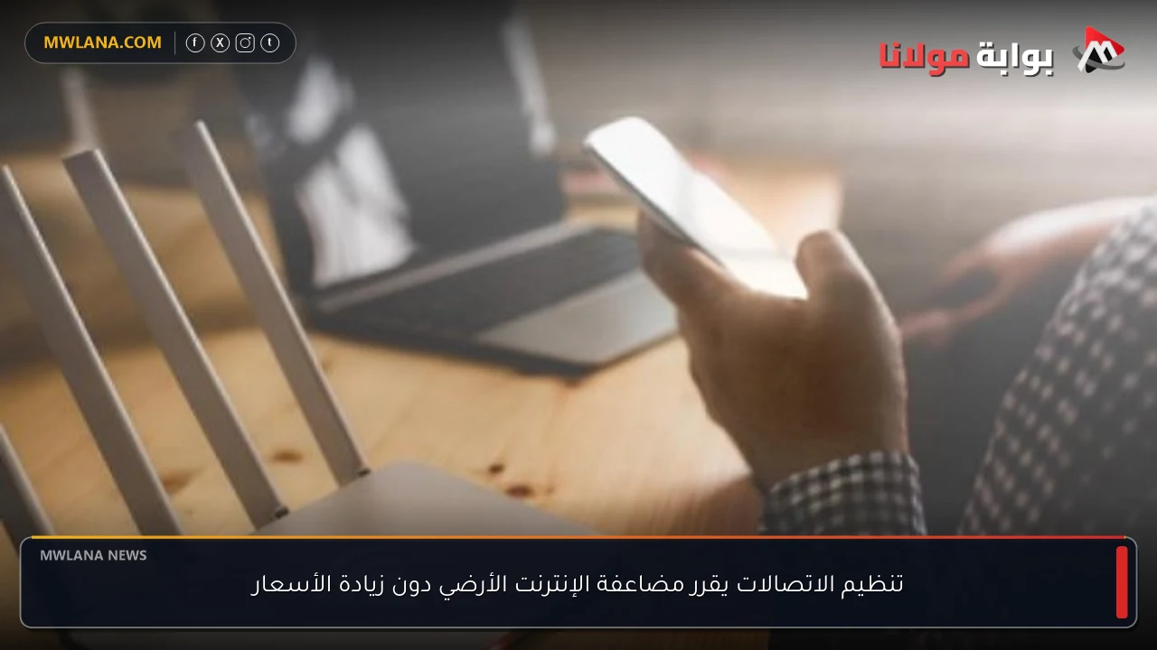تنظيم الاتصالات يقرر مضاعفة الإنترنت الأرضي دون زيادة الأسعار
