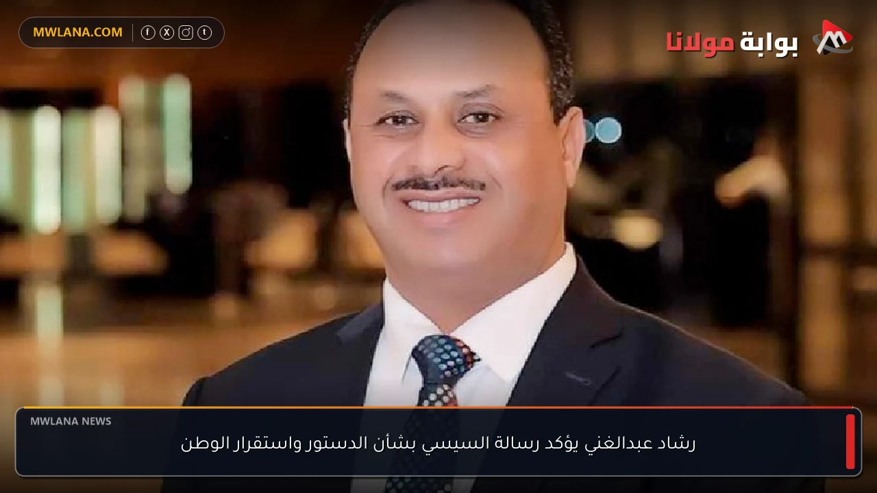رشاد عبدالغني يؤكد رسالة السيسي بشأن الدستور واستقرار الوطن