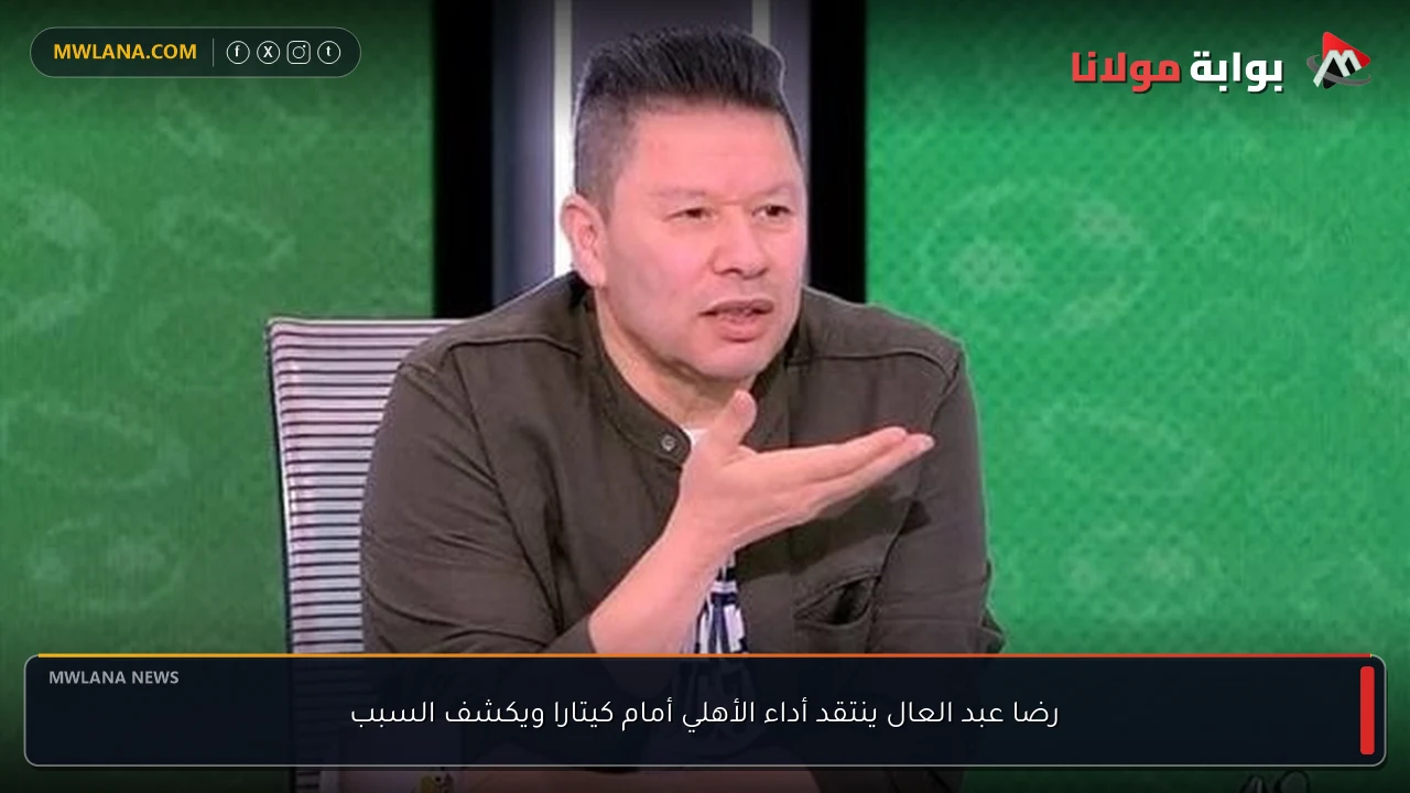 رضا عبد العال ينتقد أداء الأهلي أمام كيتارا ويكشف السبب